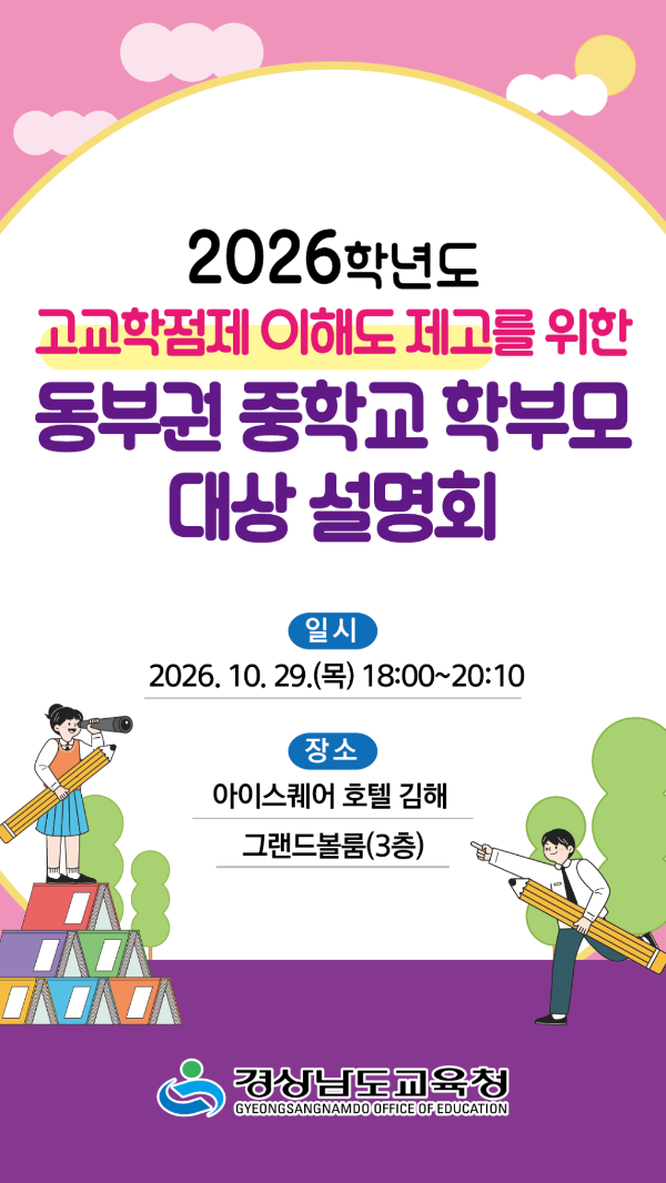 <2026학년도 고교학점제 이해도 제고를 위한 동부권 중학교 학부모 대상 설명회 안내>경상남도교육청 고교학점제지원센터에서는 경남 도내 동부권 중학교 학부모님을 대상으로 고교학점제 설명회를 실시합니다. 특히, 이번 설명회에서는 교육부에서 고교학점제를 운영·지원하고 있는 강사를 모셔서 설명회가 진행되오니, 아래 내용을 확인하시고, 중학교 학부모님의 많은 신청과 참여 부탁드립니다.1. 일시: 2026. 10. 29.(목) 18:00~20:10(등록 17:30~)2. 장소: 아이스퀘어호텔 김해 그랜드볼룸(3층)3. 주제: 고교학점제로 인한 우리 아이 학교생활 변화4. 설명회 내용가. 고교학점제 도입 취지와 운영 방식, 과목 선택 방법나. 2022 개정 교육과정 내신 평가 체제 및 2028학년도 대입 제도 변화다. 경남교육청 고교학점제 운영 지원 안내5. 강사: 교육부 고교학점제지원과 사무관6. 신청 방법: 경상남도교육청 누리집 통합예약포털(오른쪽 하단)-교육/연수–검색어 검색(고교학점제) - 연수 신청(선착순 마감)(https://service.gne.go.kr/yeyak/trn/trnList.do)7. 신청 기간: 2026. 10. 20.(화)∼2026. 10. 23.(금)8. 신청자 참석 안내: 추후 신청자 대상 별도 문자메시지를 통해 세부 사항 안내 예정